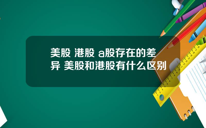 美股 港股 a股存在的差异 美股和港股有什么区别
